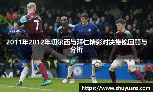 2011年2012年切尔西与拜仁精彩对决集锦回顾与分析