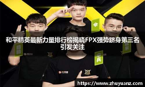 和平精英最新力量排行榜揭晓FPX强势跻身第三名引发关注